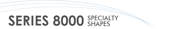 Series 8000 Specialty Shapes